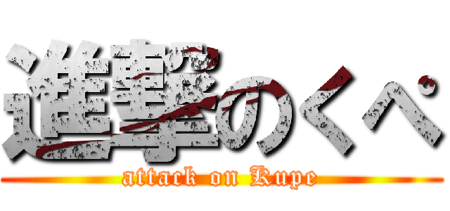 進撃のくぺ (attack on Kupe)