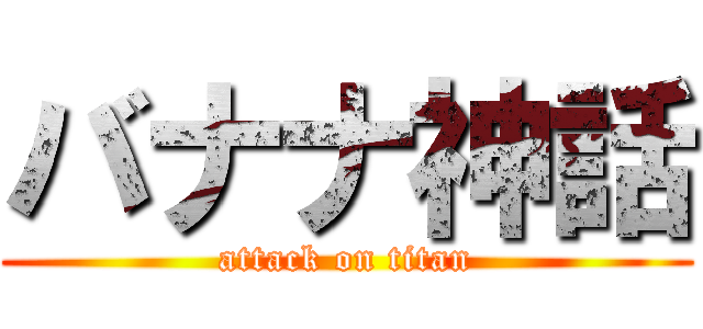 バナナ神話 (attack on titan)
