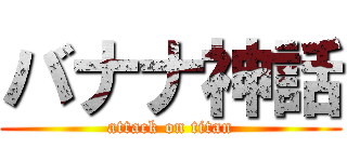 バナナ神話 (attack on titan)