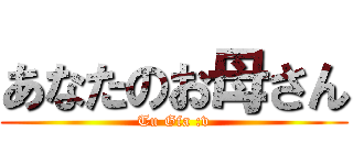 あなたのお母さん (Tu Gfa :v)