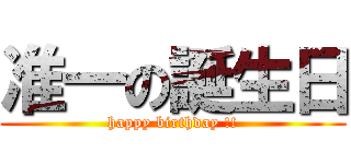 准一の誕生日 (happy birthday !!)