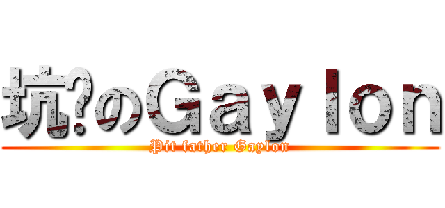坑爹のＧａｙｌｏｎ (Pit father Gaylon)