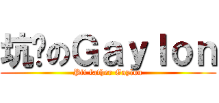坑爹のＧａｙｌｏｎ (Pit father Gaylon)