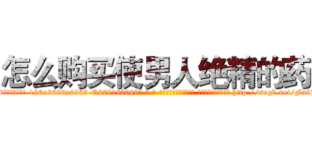 怎么购买使男人绝精的药 (怎么购买使男人绝精的药【电-186x2687x6963-Q278180069元-吉-药-业】我们做的是长期生意,靠的是老客户长期支持 http://sngk.net/Fn0Pz0
)