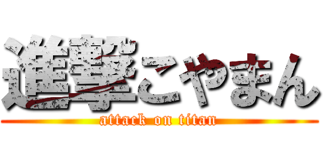 進撃こやまん (attack on titan)