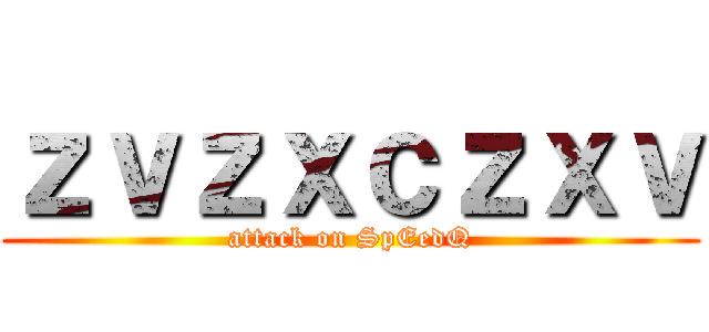 ｚｖｚｘｃｚｘｖ (attack on SpEedQ)