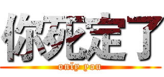你死定了 (only you)