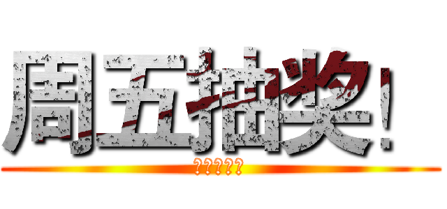 周五抽奖！ (周五抽奖！)