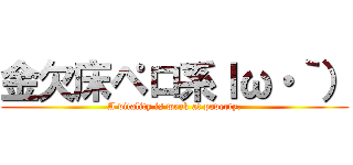 金欠床ペロ系ｌω・｀） (A vitality is weak at poverty.)