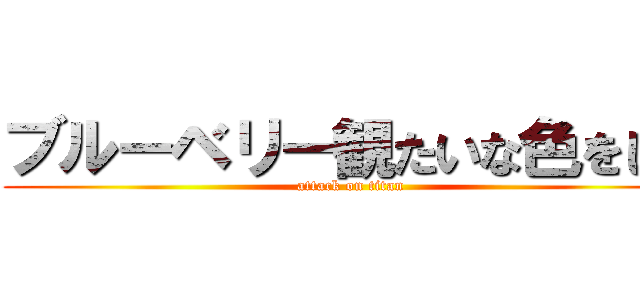 ブルーベリー観たいな色をした (attack on titan)