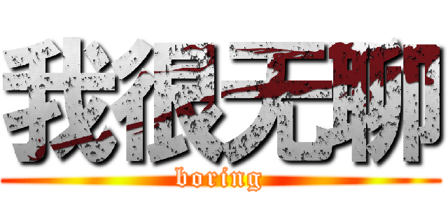 我很无聊 (boring)