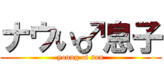 ナウい♂息子 (young of son)