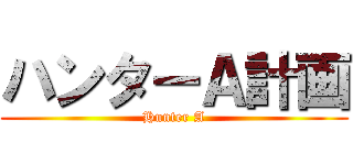 ハンターＡ計画 (Hunter A)