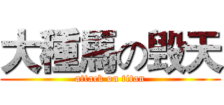 大種馬の毁天 (attack on titan)