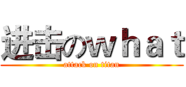 进击のｗｈａｔ (attack on titan)