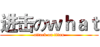 进击のｗｈａｔ (attack on titan)