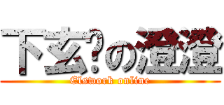 下玄玥の澄澄 (Elswork online)