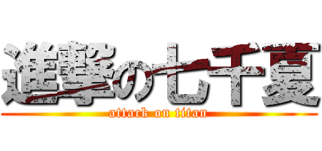 進撃の七千夏 (attack on titan)