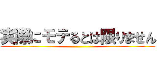 実際にモテるとは限りません ()