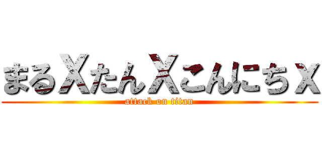 まるＸたんＸこんにちｘ (attack on titan)