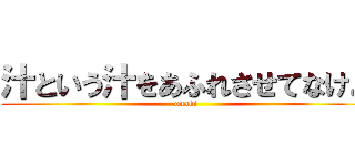 汁という汁をあふれさせてなけよ (onaki)