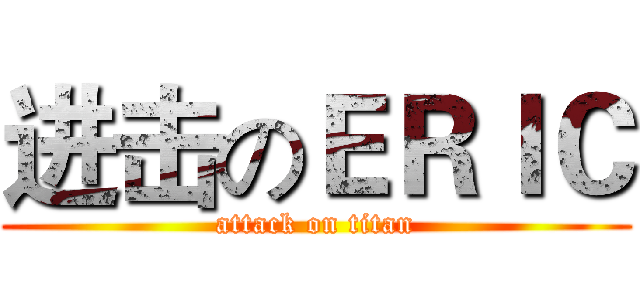 进击のＥＲＩＣ (attack on titan)