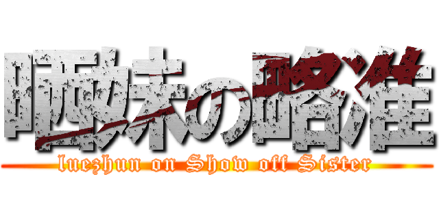 晒妹の略准 (luezhun on Show off Sister)