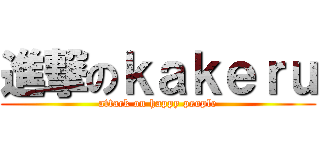 進撃のｋａｋｅｒｕ (attack on happy people)