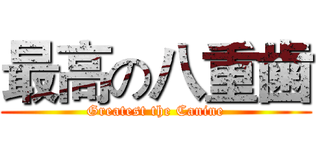 最高の八重歯 (Greatest the Canine)