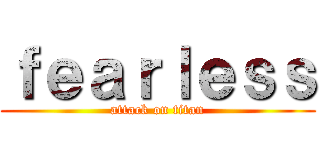 ｆｅａｒｌｅｓｓ (attack on titan)
