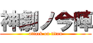 神劇ノ今陣 (attack on titan)