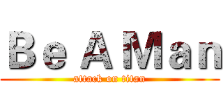 Ｂｅ Ａ Ｍａｎ (attack on titan)