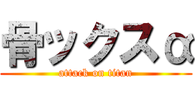 骨ックスα (attack on titan)