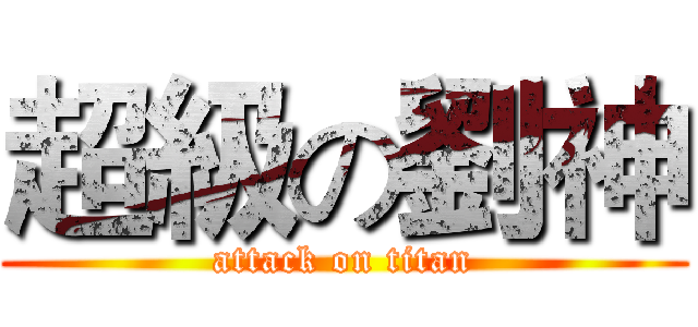 超級の劉神 (attack on titan)