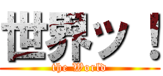 世界ッ！ (the World)