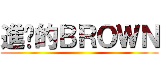 進擊的ＢＲＯＷＮ ()