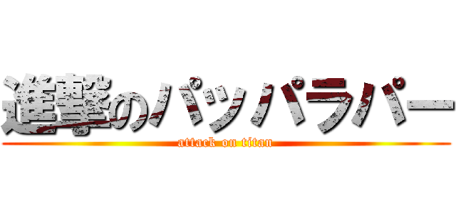 進撃のパッパラパー (attack on titan)