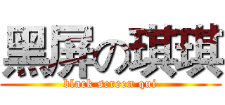 黑屏の琪琪 (black screen qui)
