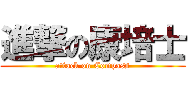 進撃の康培士 (attack on Compass)