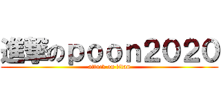 進撃のｐｏｏｎ２０２０ (attack on titan)