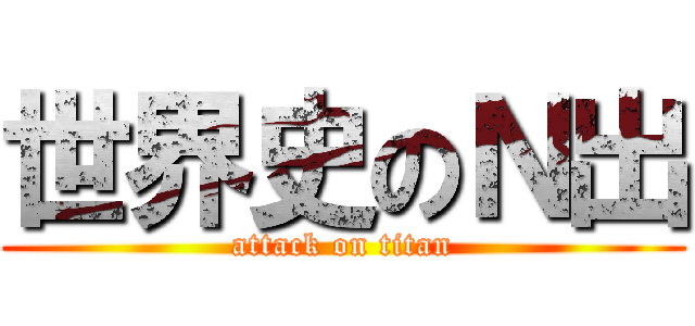 世界史のＮ出 (attack on titan)