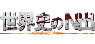 世界史のＮ出 (attack on titan)
