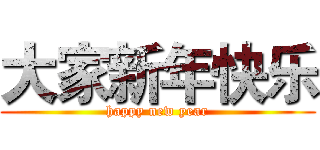 大家新年快乐 (happy new year)