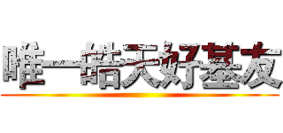 唯一皓天好基友 ()