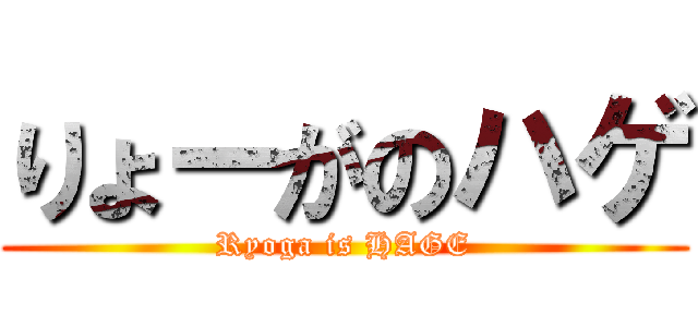 りょーがのハゲ (Ryoga is HAGE)