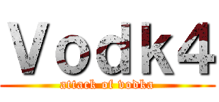 Ｖｏｄｋ４ (attack of vodka)