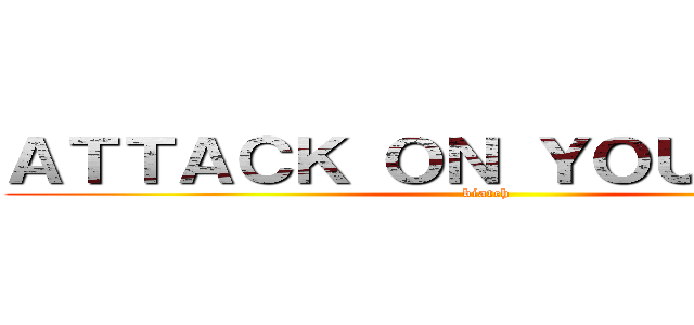 ＡＴＴＡＣＫ ＯＮ ＹＯＵＲ ＭＯＭ (biatch)