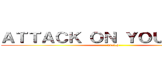 ＡＴＴＡＣＫ ＯＮ ＹＯＵＲ ＭＯＭ (biatch)