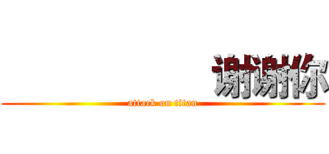                   谢谢你 (attack on titan)