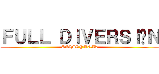 ＦＵＬＬ ＤＩＶＥＲＳＩÓＮ (ANIME Y ROCK)